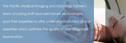 The Pacific Medical Imaging and Oncology Center's team of caring staff and well-trained technologists pool their expertise to offer patients unmatched clinical expertise which optimize the quality of your diagnostic examination